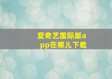 爱奇艺国际版app在哪儿下载