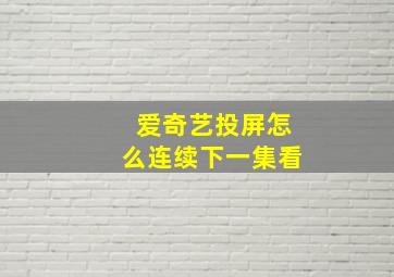 爱奇艺投屏怎么连续下一集看