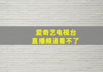 爱奇艺电视台直播频道看不了