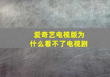 爱奇艺电视版为什么看不了电视剧