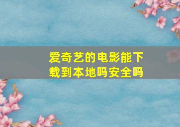 爱奇艺的电影能下载到本地吗安全吗