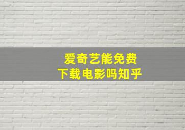 爱奇艺能免费下载电影吗知乎