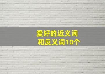 爱好的近义词和反义词10个