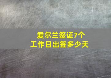 爱尔兰签证7个工作日出签多少天