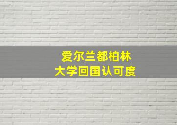 爱尔兰都柏林大学回国认可度