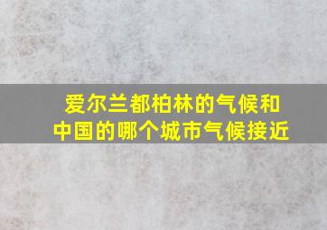 爱尔兰都柏林的气候和中国的哪个城市气候接近