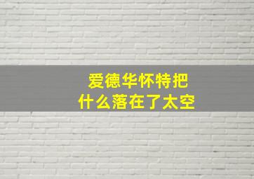 爱德华怀特把什么落在了太空