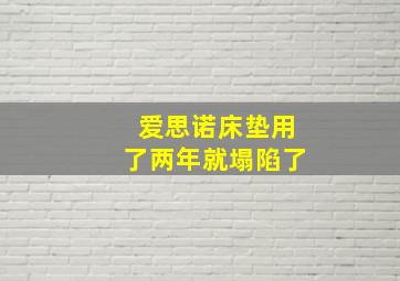 爱思诺床垫用了两年就塌陷了