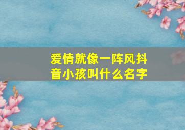 爱情就像一阵风抖音小孩叫什么名字