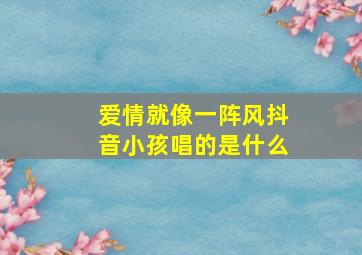 爱情就像一阵风抖音小孩唱的是什么