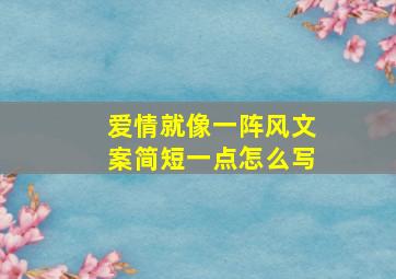 爱情就像一阵风文案简短一点怎么写