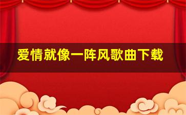 爱情就像一阵风歌曲下载