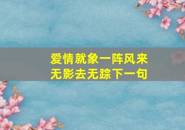 爱情就象一阵风来无影去无踪下一句