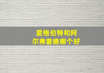 爱格伯特和阿尔弗雷德哪个好