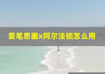 爱笔思画x阿尔法锁怎么用