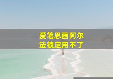 爱笔思画阿尔法锁定用不了