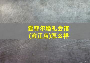 爱菲尔婚礼会馆(滨江店)怎么样