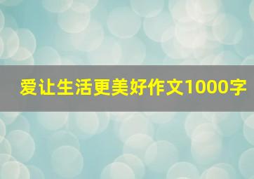 爱让生活更美好作文1000字