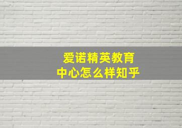 爱诺精英教育中心怎么样知乎