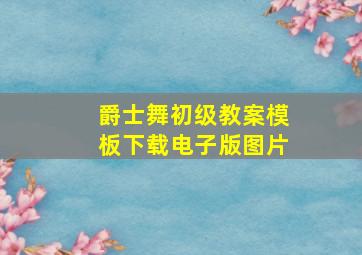 爵士舞初级教案模板下载电子版图片