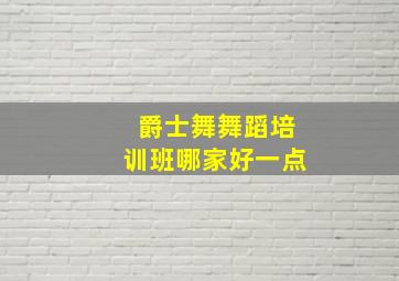 爵士舞舞蹈培训班哪家好一点