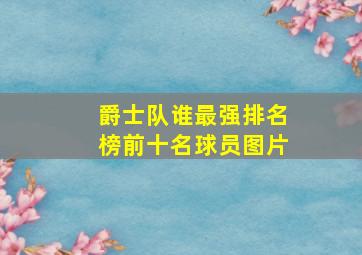 爵士队谁最强排名榜前十名球员图片