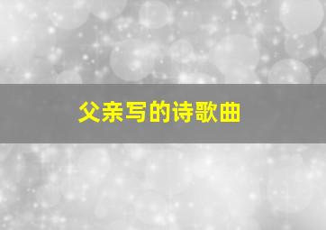 父亲写的诗歌曲