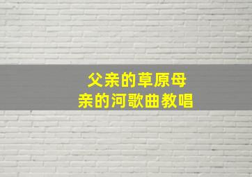 父亲的草原母亲的河歌曲教唱