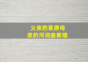 父亲的草原母亲的河词曲教唱