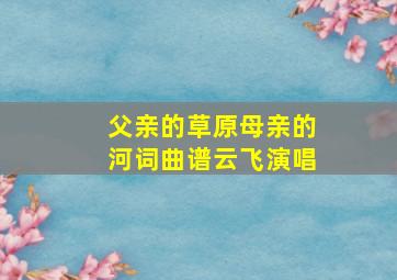 父亲的草原母亲的河词曲谱云飞演唱