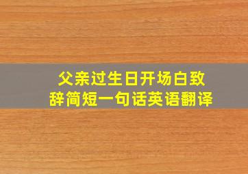 父亲过生日开场白致辞简短一句话英语翻译