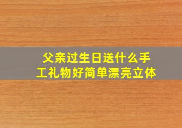 父亲过生日送什么手工礼物好简单漂亮立体