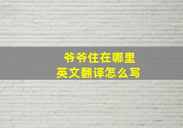 爷爷住在哪里英文翻译怎么写