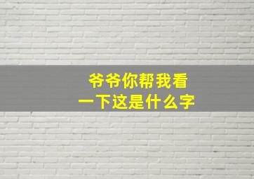 爷爷你帮我看一下这是什么字