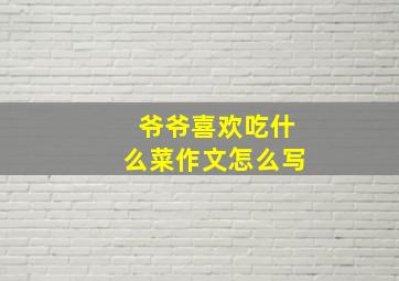 爷爷喜欢吃什么菜作文怎么写