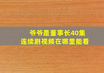 爷爷是董事长40集连续剧视频在哪里能看