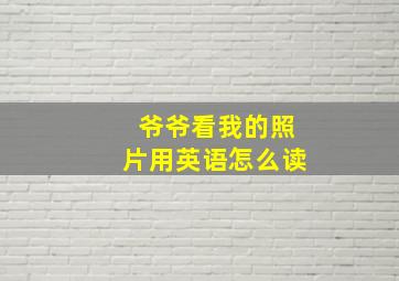 爷爷看我的照片用英语怎么读