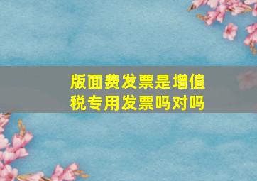 版面费发票是增值税专用发票吗对吗