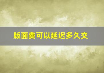 版面费可以延迟多久交