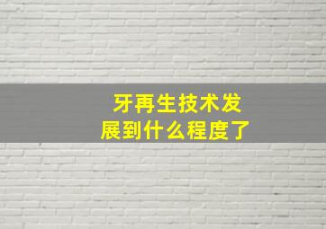 牙再生技术发展到什么程度了