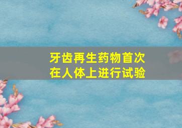 牙齿再生药物首次在人体上进行试验