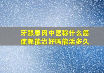 牙龈息肉中医称什么癌症呢能治好吗能活多久