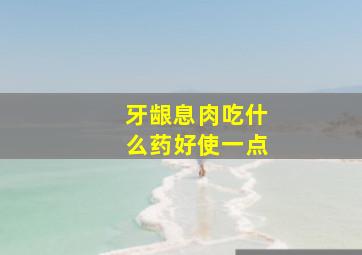 牙龈息肉吃什么药好使一点