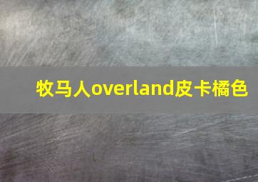 牧马人overland皮卡橘色