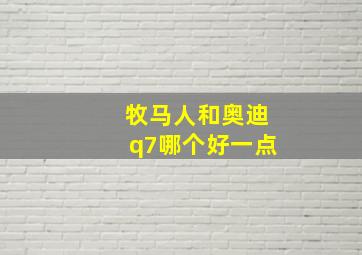 牧马人和奥迪q7哪个好一点