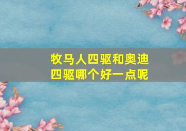 牧马人四驱和奥迪四驱哪个好一点呢