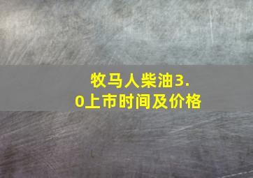 牧马人柴油3.0上市时间及价格