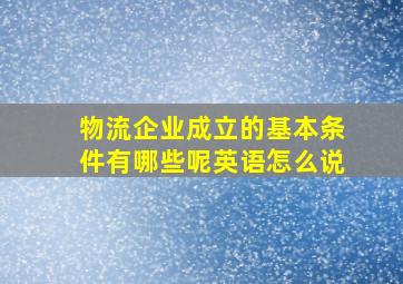 物流企业成立的基本条件有哪些呢英语怎么说