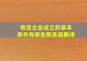 物流企业成立的基本条件有哪些呢英语翻译