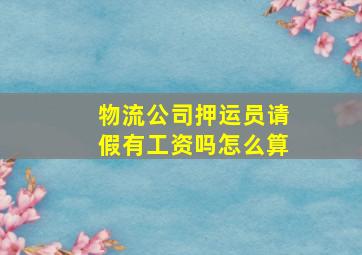 物流公司押运员请假有工资吗怎么算